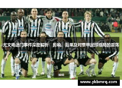 尤文电话门事件深度解析:影响、后果及对意甲足球格局的震荡 尤文电话门事件深度解析:影响、后果及对意甲足球格局的震荡